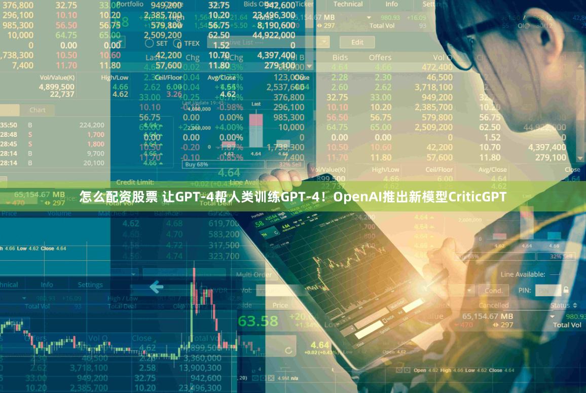 怎么配资股票 让GPT-4帮人类训练GPT-4！OpenAI推出新模型CriticGPT