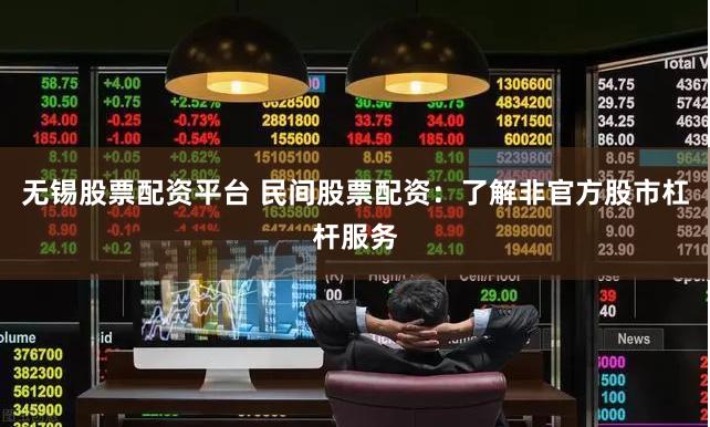 无锡股票配资平台 民间股票配资：了解非官方股市杠杆服务