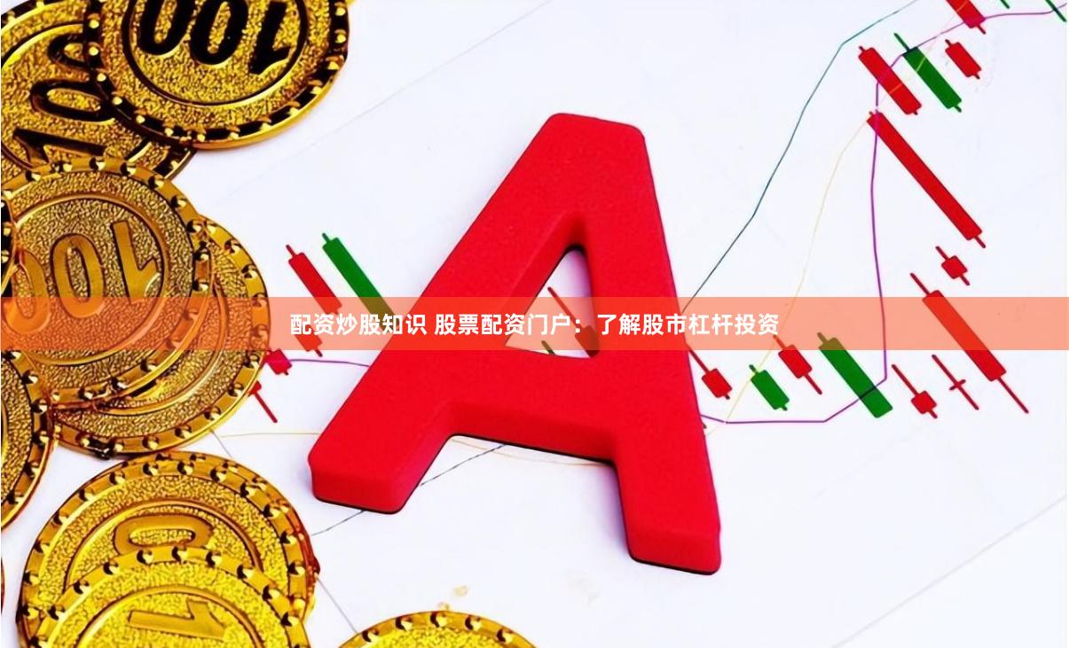 配资炒股知识 股票配资门户：了解股市杠杆投资