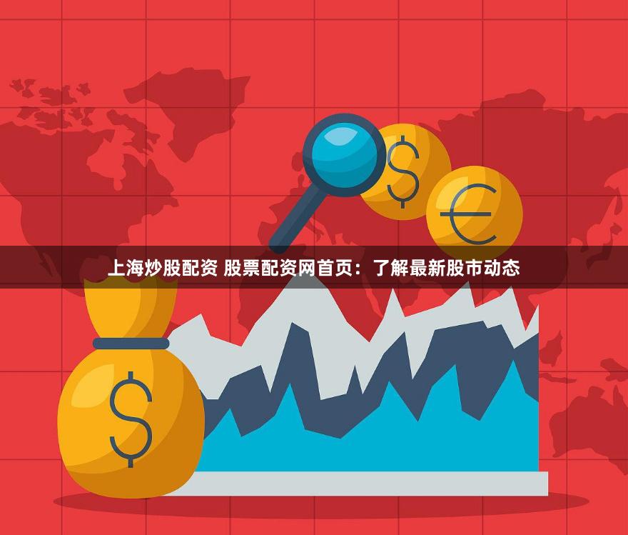 上海炒股配资 股票配资网首页：了解最新股市动态