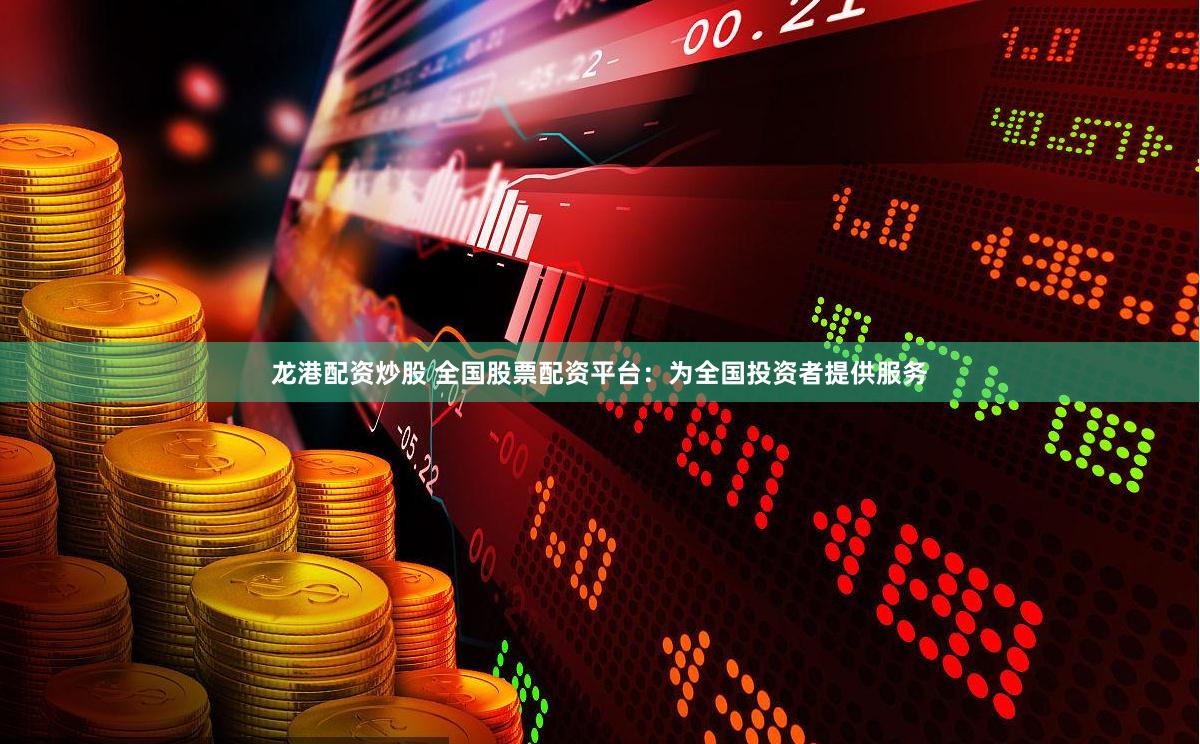 龙港配资炒股 全国股票配资平台：为全国投资者提供服务
