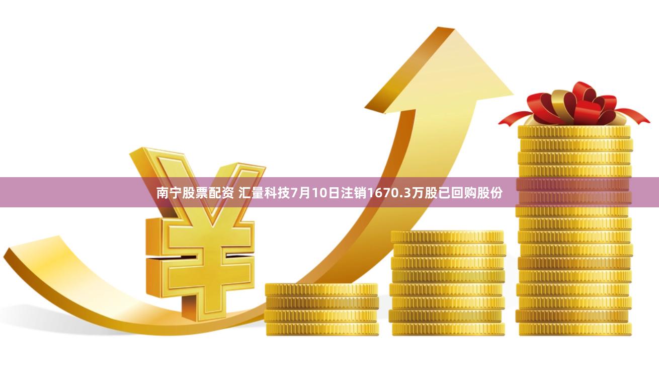 南宁股票配资 汇量科技7月10日注销1670.3万股已回购股份