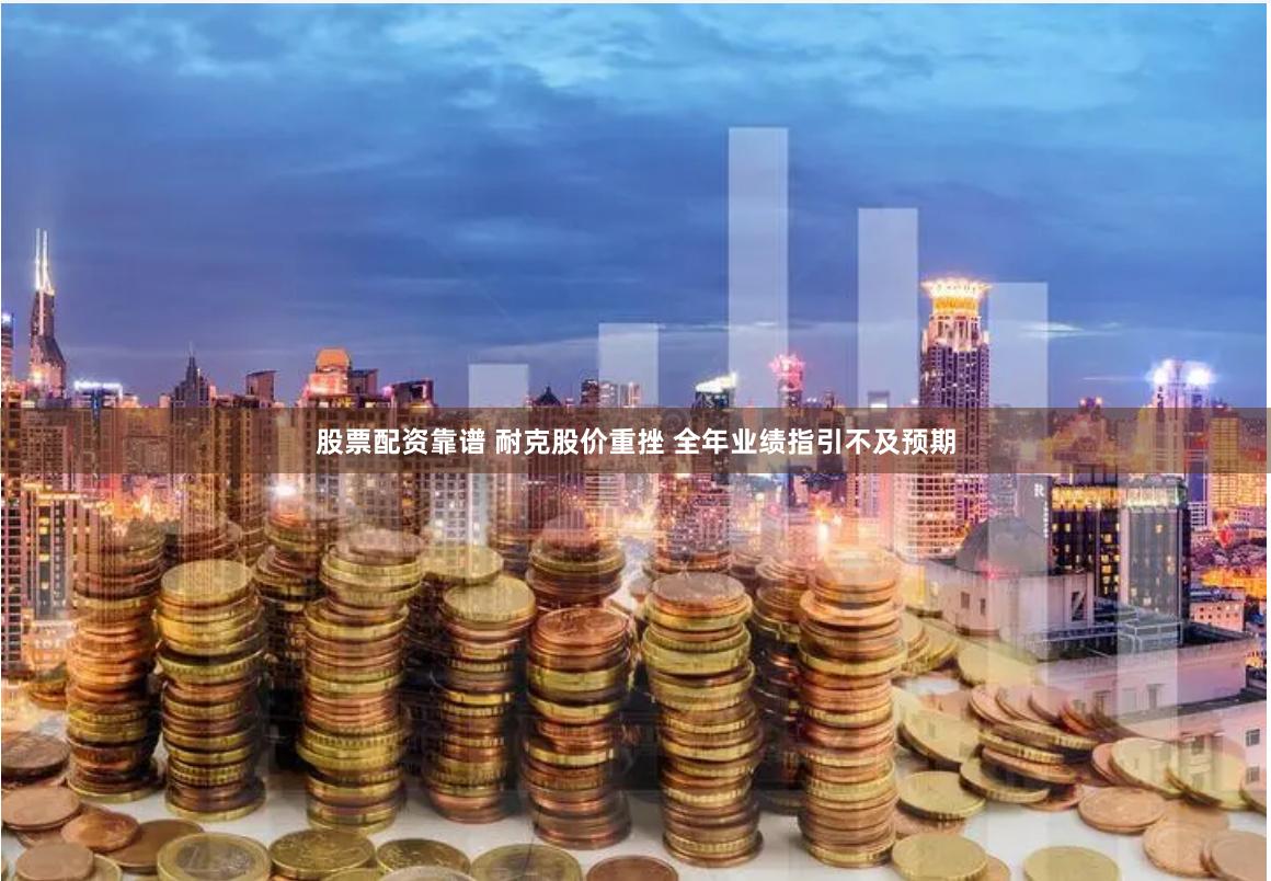 股票配资靠谱 耐克股价重挫 全年业绩指引不及预期