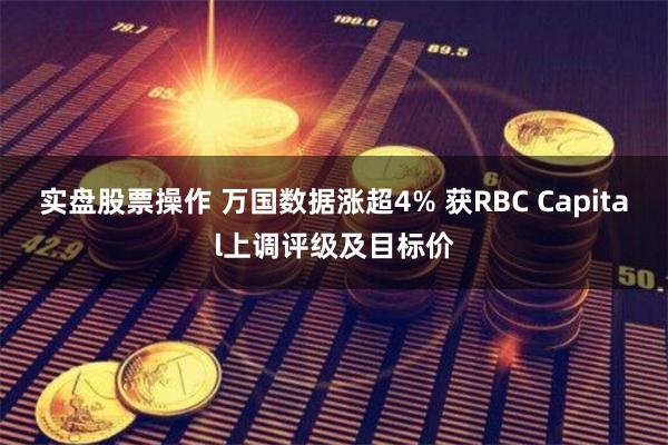 实盘股票操作 万国数据涨超4% 获RBC Capital上调评级及目标价