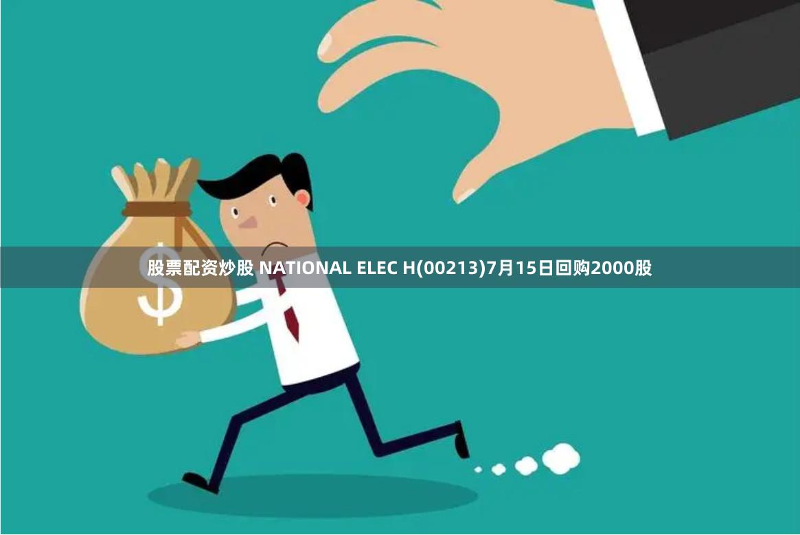 股票配资炒股 NATIONAL ELEC H(00213)7月15日回购2000股
