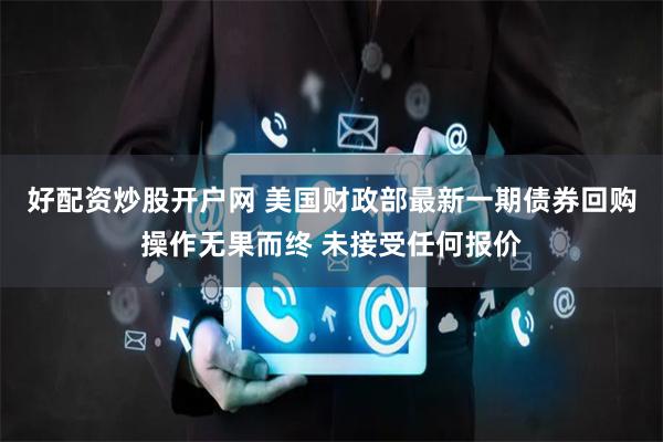 好配资炒股开户网 美国财政部最新一期债券回购操作无果而终 未接受任何报价