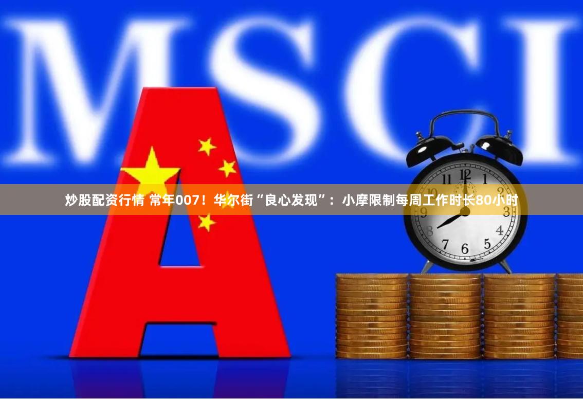 炒股配资行情 常年007！华尔街“良心发现”：小摩限制每周工作时长80小时