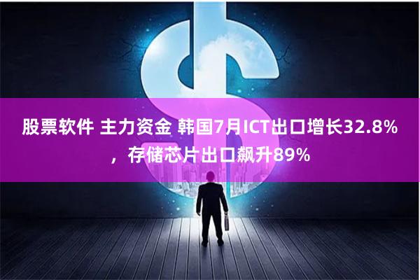 股票软件 主力资金 韩国7月ICT出口增长32.8%，存储芯片出口飙升89%