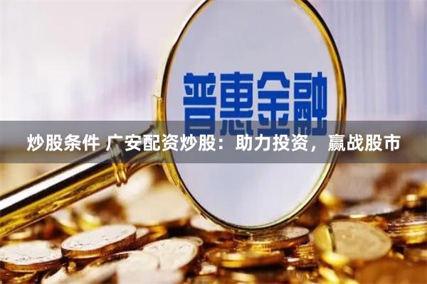 炒股条件 广安配资炒股：助力投资，赢战股市