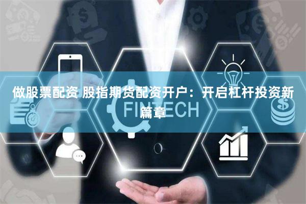 做股票配资 股指期货配资开户：开启杠杆投资新篇章