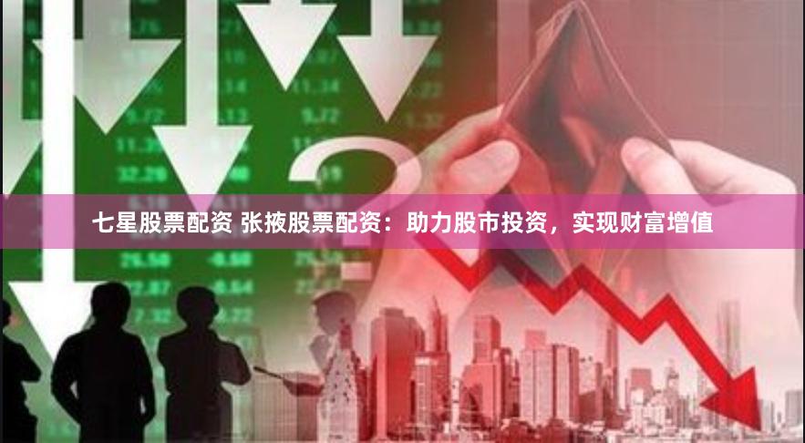 七星股票配资 张掖股票配资：助力股市投资，实现财富增值