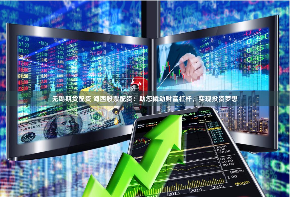 无锡期货配资 海西股票配资：助您撬动财富杠杆，实现投资梦想