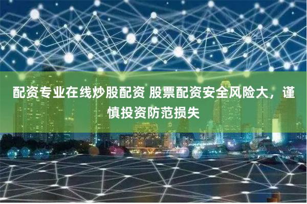 配资专业在线炒股配资 股票配资安全风险大，谨慎投资防范损失