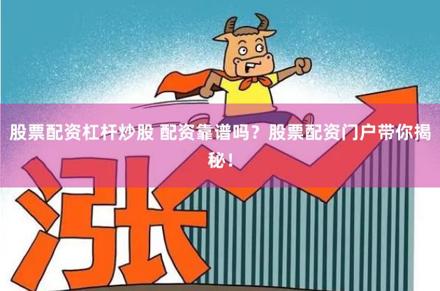 股票配资杠杆炒股 配资靠谱吗？股票配资门户带你揭秘！