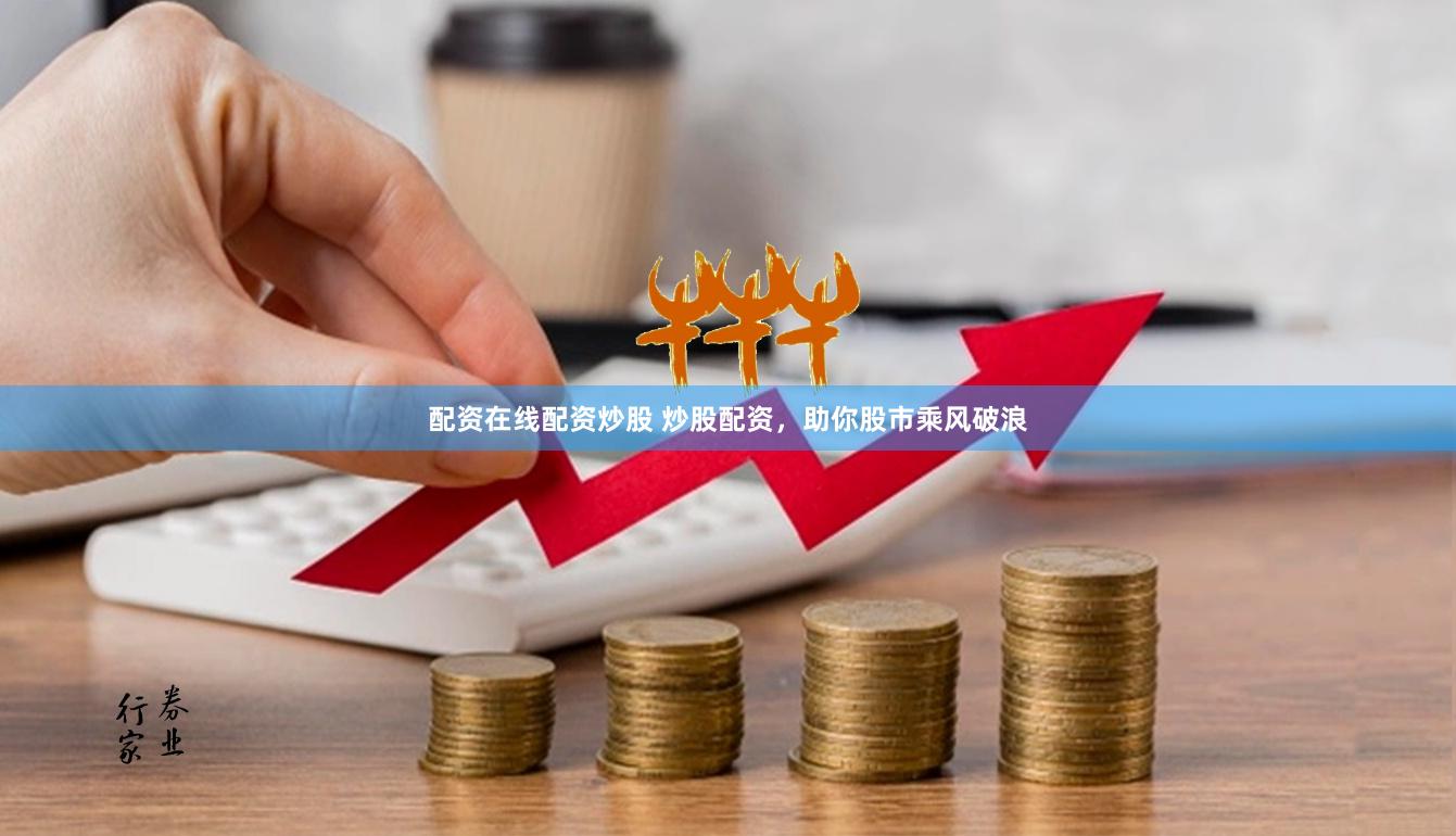 配资在线配资炒股 炒股配资，助你股市乘风破浪