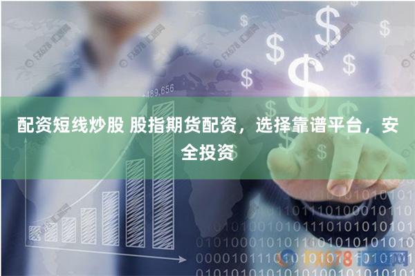 配资短线炒股 股指期货配资，选择靠谱平台，安全投资