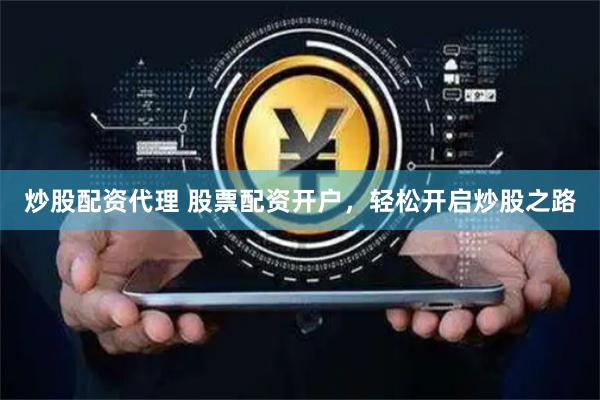 炒股配资代理 股票配资开户，轻松开启炒股之路
