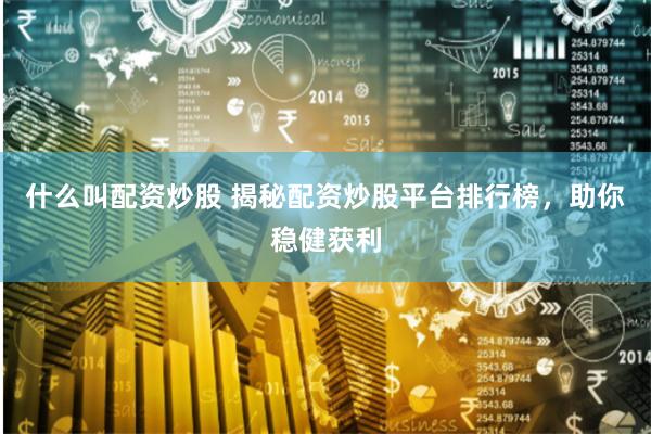 什么叫配资炒股 揭秘配资炒股平台排行榜，助你稳健获利