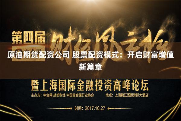 原油期货配资公司 股票配资模式：开启财富增值新篇章