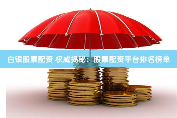 白银股票配资 权威揭秘：股票配资平台排名榜单