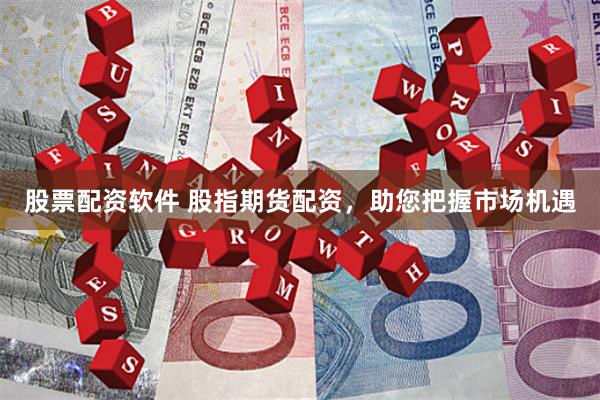 股票配资软件 股指期货配资，助您把握市场机遇